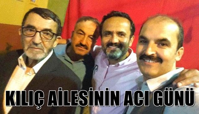 KILIÇ AİLESİNİN ACI GÜNÜ   
