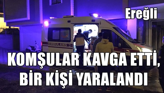 KOMŞULAR KAVGA ETTİ, BİR KİŞİ YARALANDI