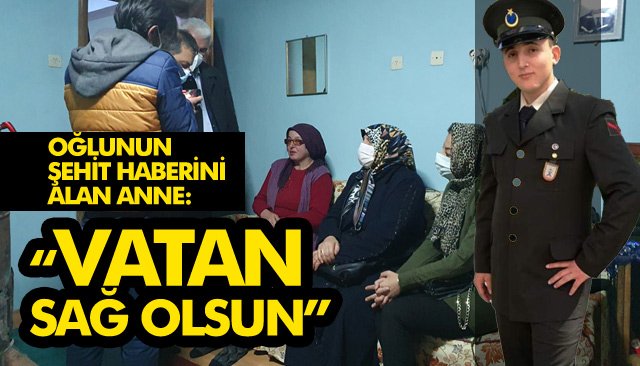 OĞLUNUN ŞEHİT HABERİNİ ALAN ANNE: “VATAN SAĞ OLSUN” 