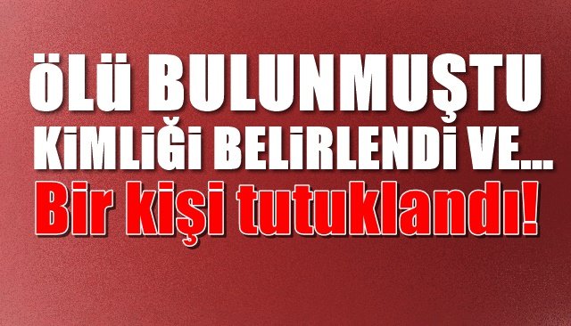 ÖLÜ BULUNDU, KİMLİĞİ BELİRLENDİ VE… Bir kişi tutuklandı!