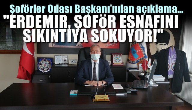 Şoförler Odası Başkanı’ndan açıklama… “ERDEMİR, ŞOFÖR ESNAFINI SIKINTIYA SOKUYOR!”