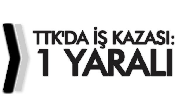 TTK´DA İŞ KAZASI: 1 YARALI 