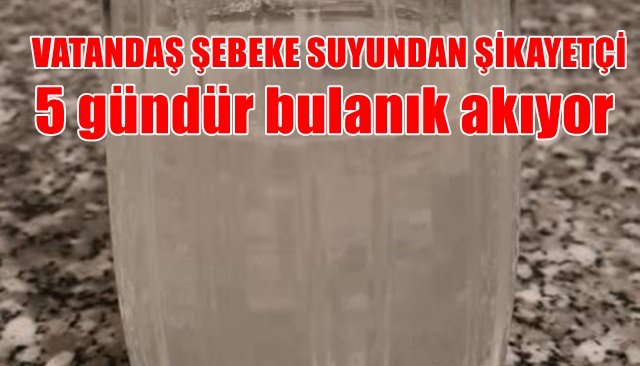 VATANDAŞ ŞEBEKE SUYUNDAN ŞİKAYETÇİ