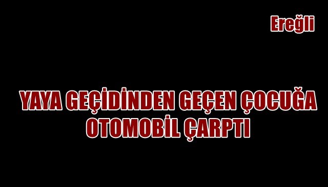 YAYA GEÇİDİNDEN GEÇEN ÇOCUĞA OTOMOBİL ÇARPTI