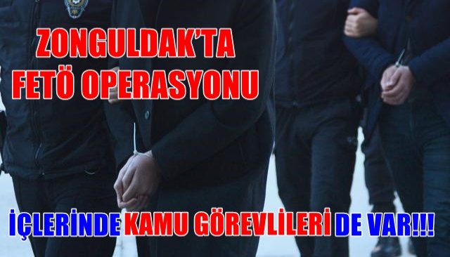 ZONGULDAK’TA FETÖ OPERASYONU İÇLERİNDE KAMU GÖREVLİLERİ DE VAR!!!