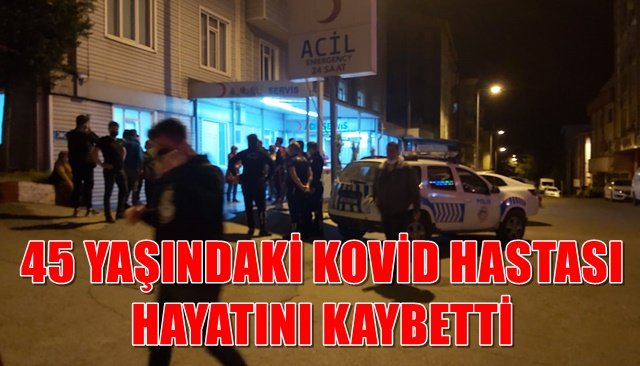 45 YAŞINDAKİ KOVİD HASTASI HAYATINI KAYBETTİ