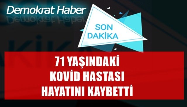 71 YAŞINDAKİ KOVİD HASTASI HAYATINI KAYBETTİ