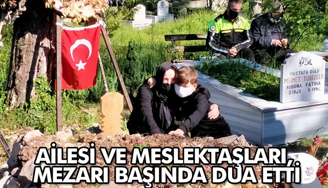 AİLESİ VE MESLEKTAŞLARI, MEZARI BAŞINDA DUA ETTİ 