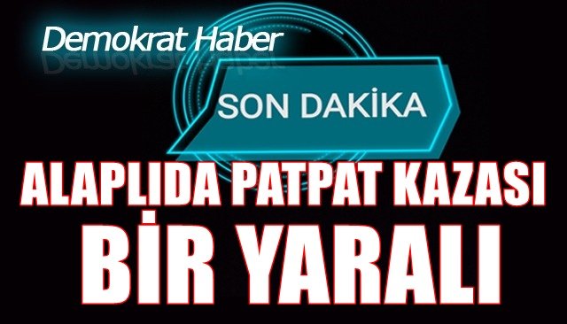 ALAPLIDA PATPAT KAZASI: BİR YARALI