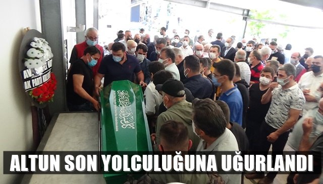 ALTUN SON YOLCULUĞUNA UĞURLANDI