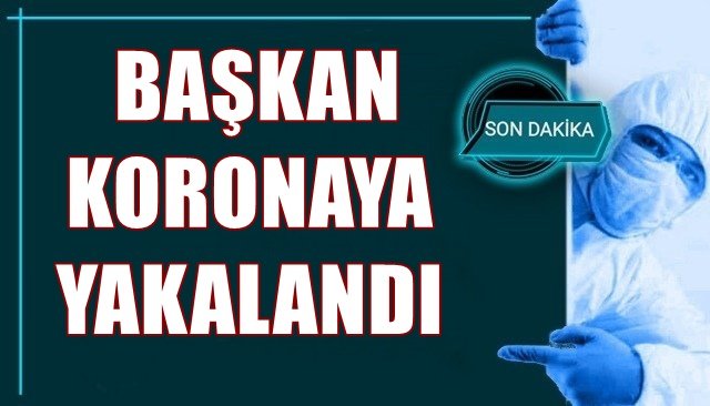  BAŞKAN KORONAYA YAKALANDI 