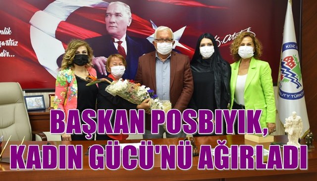 BAŞKAN POSBIYIK, KADIN GÜCÜ´NÜ AĞIRLADI