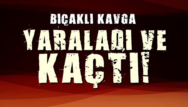 Bıçaklı kavga... Yaraladı ve kaçtı...