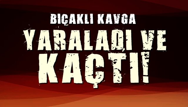 Bıçaklı kavga... Yaraladı ve kaçtı...