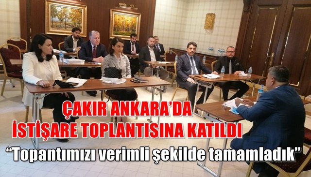 ÇAKIR ANKARA’DA İSTİŞARE TOPLANTISINA KATILDI