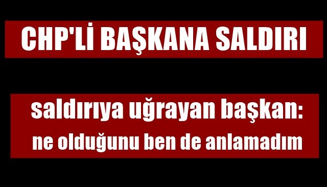 CHP´Lİ BAŞKANA SALDIRI 