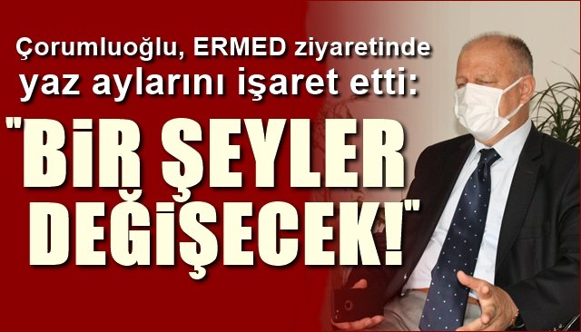 Çorumluoğlu, ERMED ziyaretinde yaz aylarını işaret etti: BİR ŞEYLER DEĞİŞECEK!