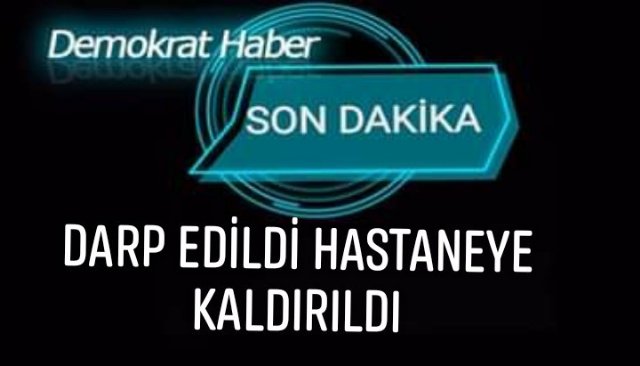 DARP EDİLDİ HASTANEYE KALDIRILDI