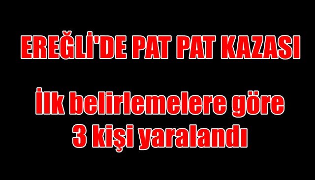 EREĞLİ´DE PAT PAT KAZASI... 3 KİŞİ YARALANDI