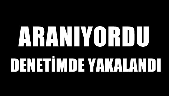 DENETİMDE YAKALANDI