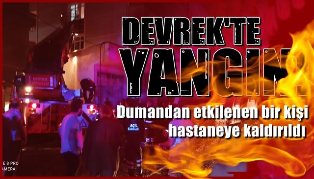    DEVREK’TE YANGIN…  Dumandan etkilenen bir kişi hastaneye kaldırıldı