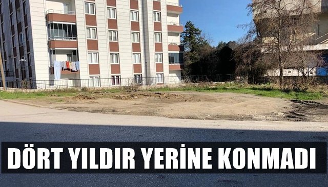 DÖRT YILDIR YERİNE KONMADI