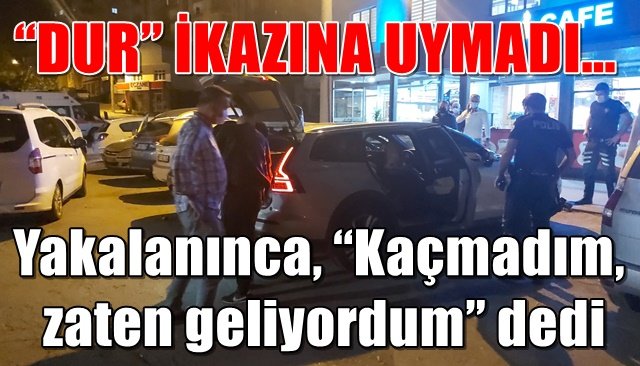 “DUR” İKAZINA UYMADI…