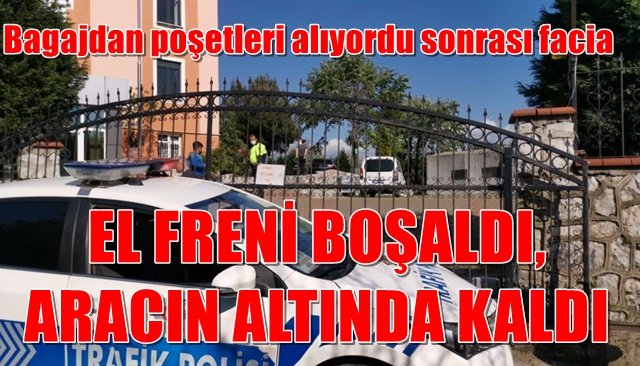 EL FRENİ BOŞALDI, ARACIN ALTINDA KALDI