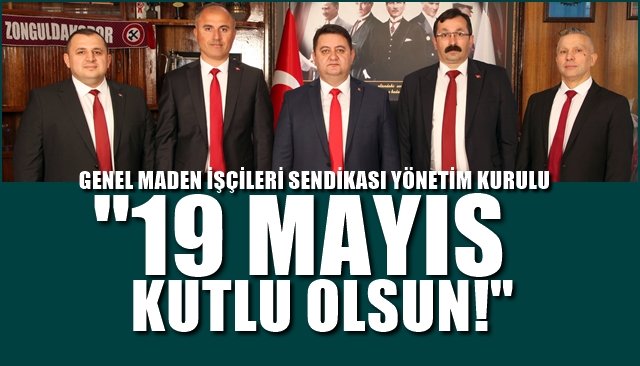 GENEL MADEN İŞÇİLERİ SENDİKASI YÖNETİM KURULU… “19 MAYIS KUTLU OLSUN”