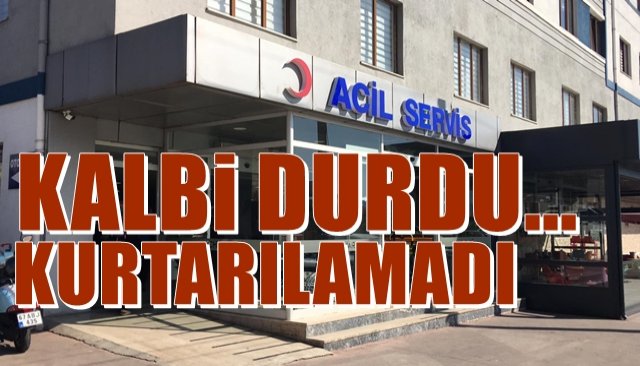 Kalbi durdu… Kurtarılamadı