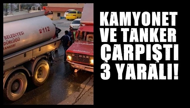 KAMYONET VE TANKER ÇARPIŞTI... 3 YARALI