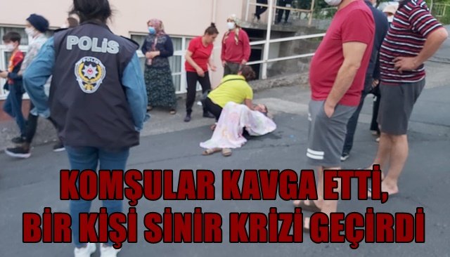 KOMŞULAR KAVGA ETTİ, BİR KİŞİ SİNİR KRİZİ GEÇİRDİ