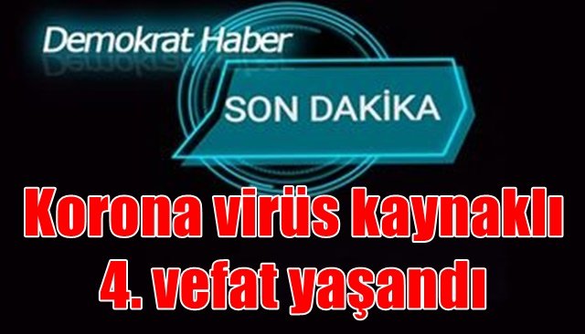 Korona virüs kaynaklı 4. vefat yaşandı