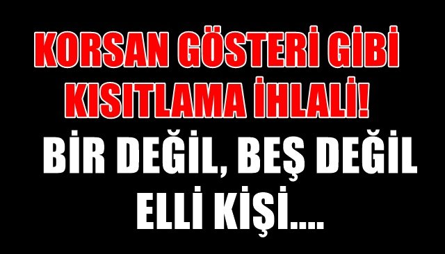 KORSAN GÖSTERİ GİBİ  KISITLAMA İHLALİ!