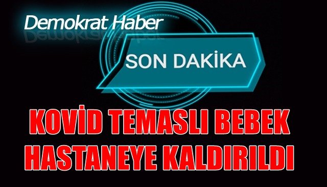 KOVİD TEMASLI BEBEK HASTANEYE KALDIRILDI