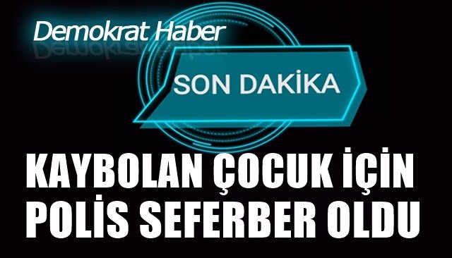 POLİS KAYBOLAN ÇOCUK İÇİN SEFERBER OLDU