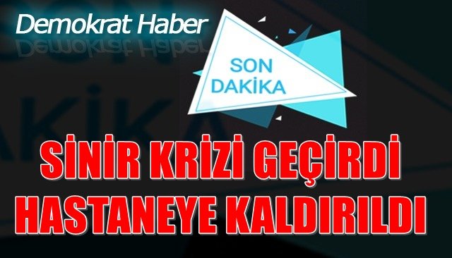 SİNİR KRİZİ GEÇİRDİ HASTANEYE KALDIRILDI