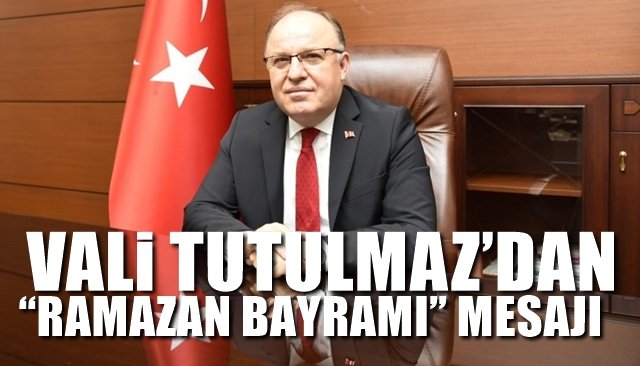 VALİ TUTULMAZ’DAN “RAMAZAN BAYRAMI” MESAJI