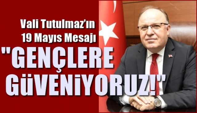 Vali Tutulmaz’ın 19 Mayıs Mesajı…  “GENÇLERE GÜVENİYORUZ”