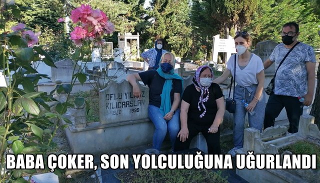 BABA ÇOKER, SON YOLCULUĞUNA UĞURLANDI