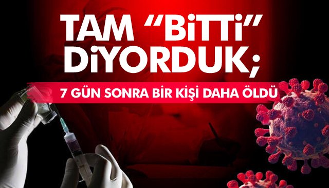 “BİTTİ” DİYORDUK; 7 GÜN SONRA BİR KİŞİ DAHA ÖLDÜ