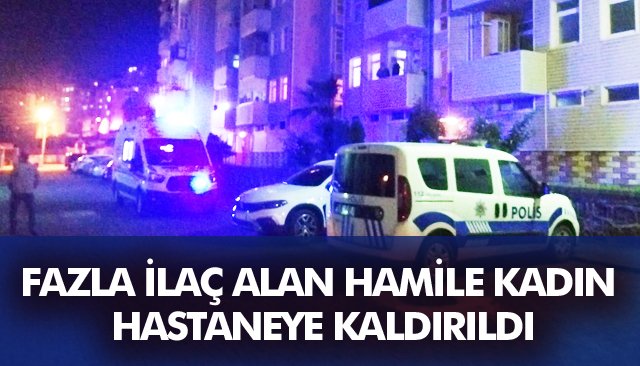 FAZLA İLAÇ ALAN HAMİLE KADIN HASTANEYE KALDIRILDI 