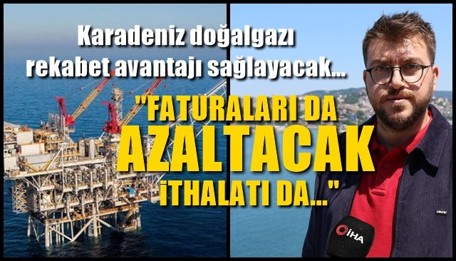 Karadeniz doğalgazı rekabet avantajı sağlayacak… “FATURALARI DA AZALTACAK, İTHALATI DA…”