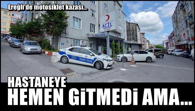 KAZA YAPTI, HASTANEYE HEMEN GİTMEDİ AMA…