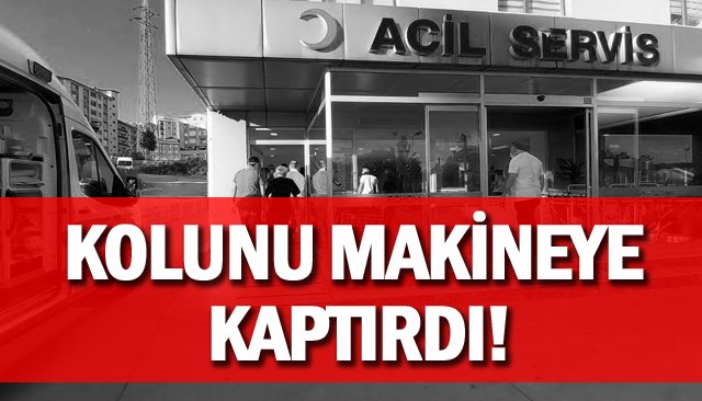 KOLUNU MAKİNEYE KAPTIRDI!