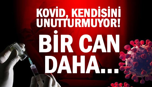 KOVİD, KENDİSİNİ UNUTTURMUYOR! BİR CAN DAHA…