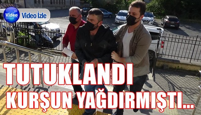 KURŞUN YAĞDIRMIŞTI... TUTUKLANDI