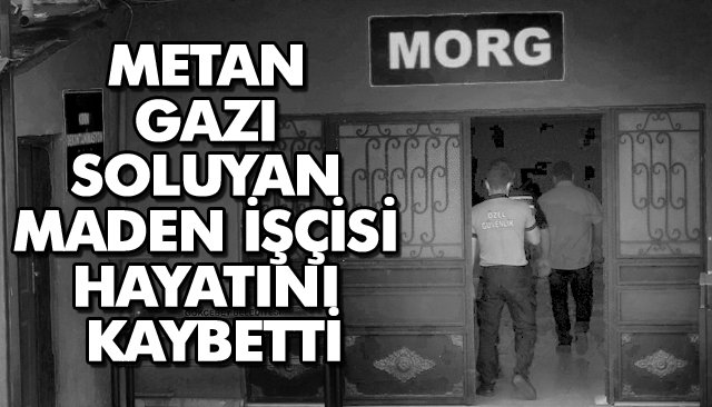 METAN GAZI SOLUYAN MADEN İŞÇİSİ HAYATINI KAYBETTİ