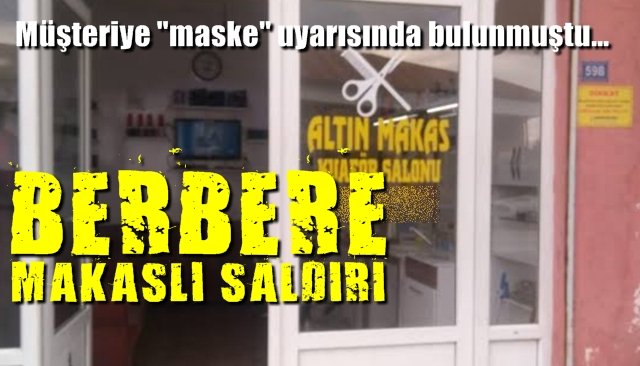 Öfkeli müşteri, maske tak diyen berbere makasla saldırdı