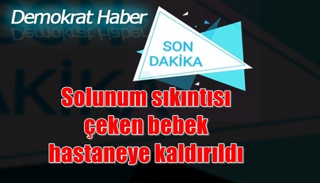 Solunum sıkıntısı çeken bebek hastaneye kaldırıldı